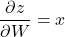 \[\frac{\partial z}{\partial W} = x\]